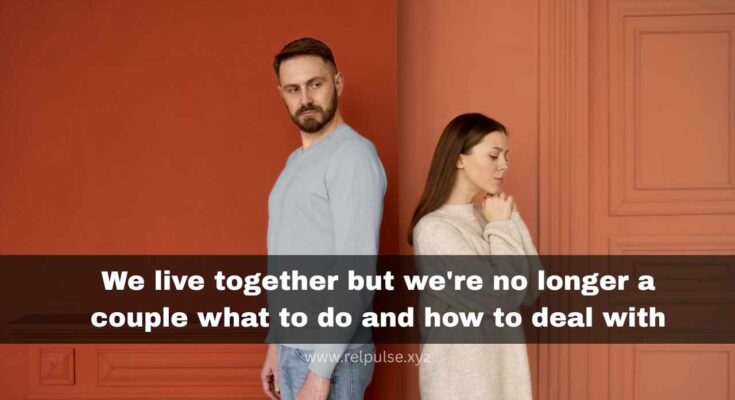 We live together but we're no longer a couple